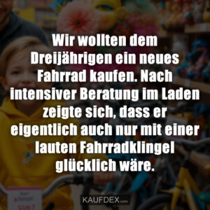 Wir wollten dem Dreijährigen ein neues Fahrrad kaufen. Nach intensiver Beratung im Laden zeigte sich, dass er eigentlich auch nur mit einer lauten Fahrradklingel glücklich wäre.