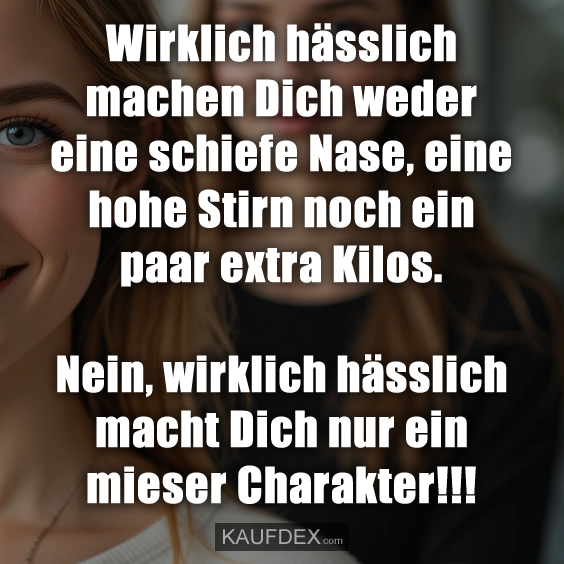 Wirklich hässlich machen Dich weder…