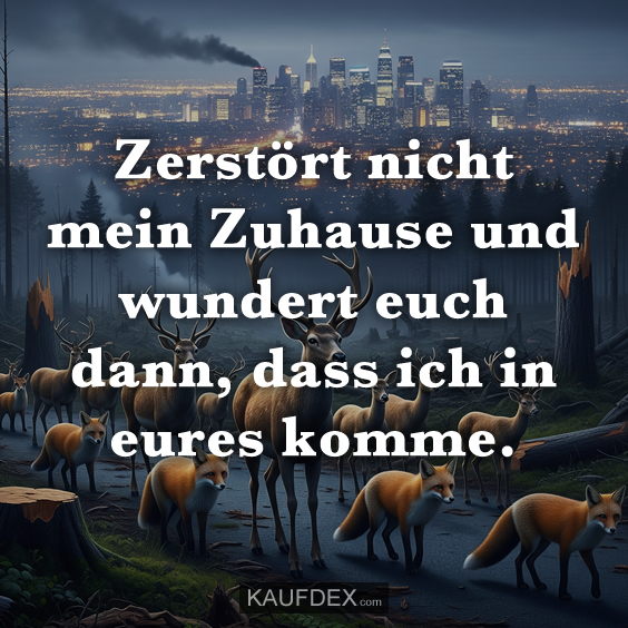 Zerstört nicht mein Zuhause und…