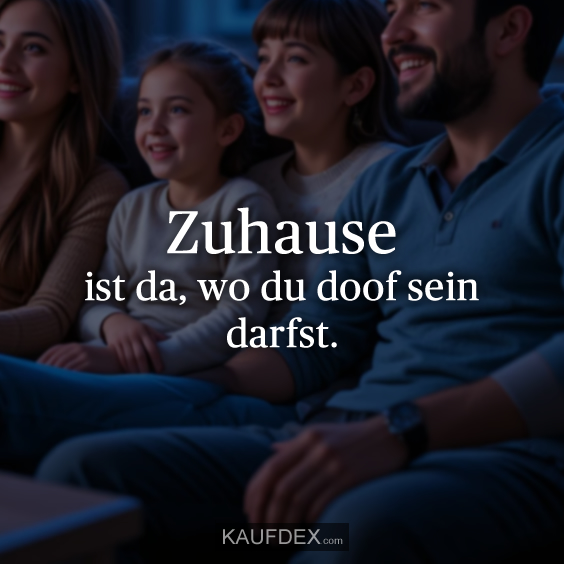 Zuhause ist da, wo du doof sein darfst.