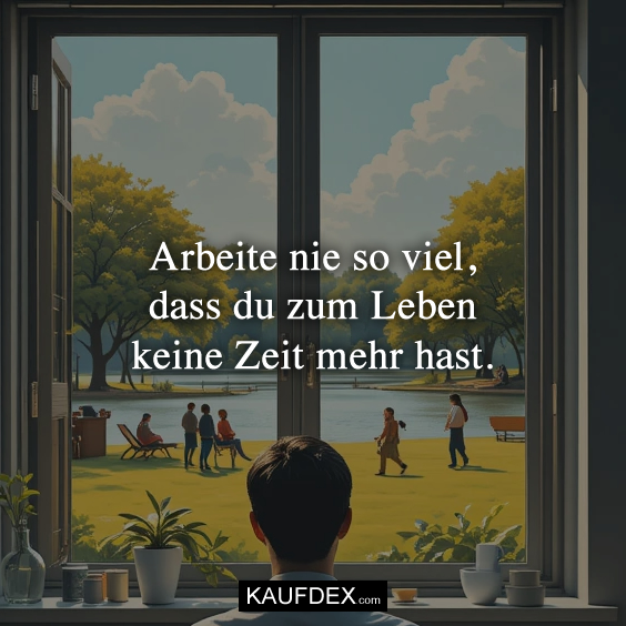 Arbeite nie so viel, dass du zum Leben keine…