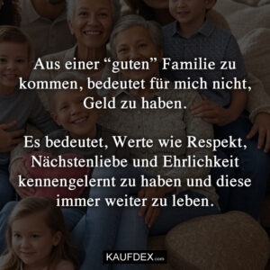 Aus einer “guten” Familie zu kommen, bedeutet für mich nicht, Geld zu haben. Es bedeutet, Werte wie Respekt, Nächstenliebe und Ehrlichkeit kennengelernt zu haben und diese immer weiter zu leben.