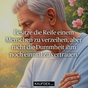 Besitze die Reife einem Menschen zu verzeihen, aber nicht die Dummheit ihm noch einmal zu vertrauen.