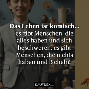 Das Leben ist komisch... es gibt Menschen, die alles haben und sich beschweren, es gibt Menschen, die nichts haben und lächeln!