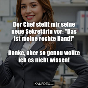 Der Chef stellt mir seine neue Sekretärin vor: “Das ist meine rechte Hand!” Danke, aber so genau wollte ich es nicht wissen!