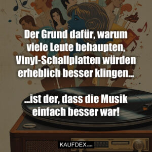 Der Grund dafür, warum viele Leute behaupten, Vinyl-Schallplatten würden erheblich besser klingen... ...ist der, dass die Musik einfach besser war!
