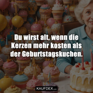 Du wirst alt, wenn die Kerzen mehr kosten als der Geburtstagskuchen.