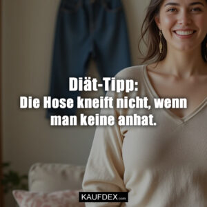 Diät-Tipp: Die Hose kneift nicht, wenn man keine anhat.