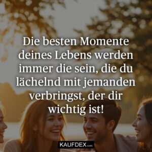Die besten Momente deines Lebens werden immer die sein, die du lächelnd mit jemanden verbringst, der dir wichtig ist!