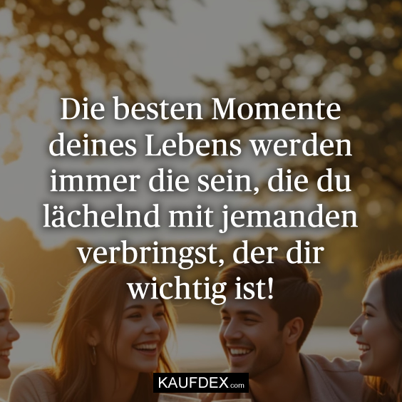 Die besten Momente deines Lebens werden…