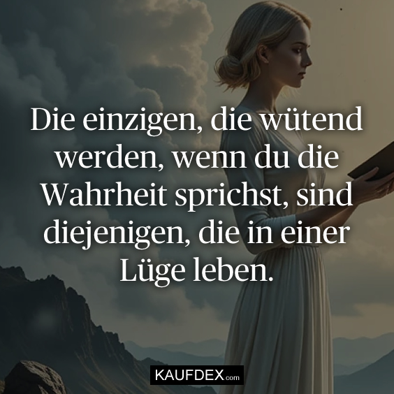Die einzigen, die wütend werden, wenn du die Wahrheit sprichst, sind diejenigen, die in einer Lüge leben.