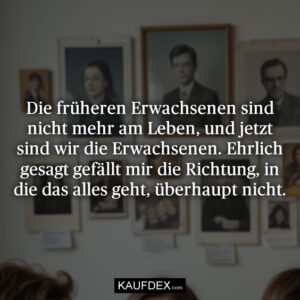 Die früheren Erwachsenen sind nicht mehr am Leben, und jetzt sind wir die Erwachsenen. Ehrlich gesagt gefällt mir die Richtung, in die das alles geht, überhaupt nicht.