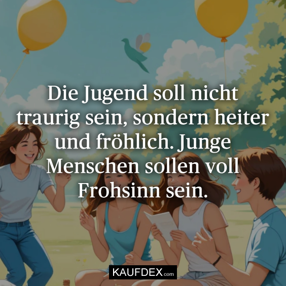 Die Jugend soll nicht traurig sein, sondern…