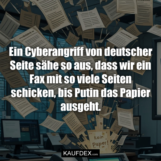 Ein Cyberangriff von deutscher Seite sähe so aus, dass wir ein Fax mit so viele Seiten schicken, bis Putin das Papier ausgeht.