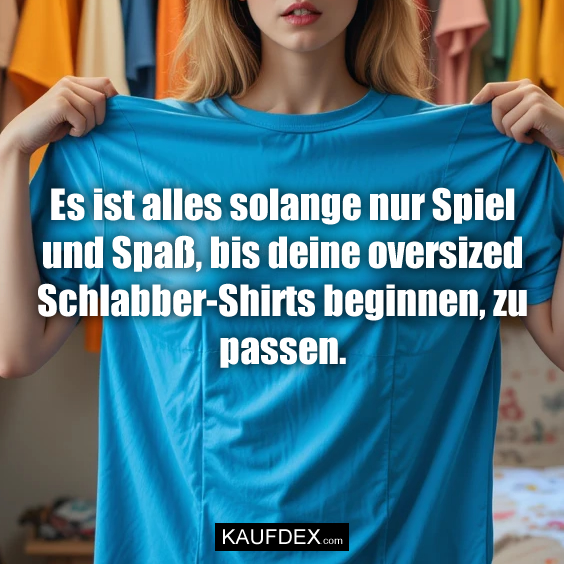 Es ist alles solange nur Spiel und Spaß, bis deine oversized Schlabber-Shirts beginnen, zu passen.