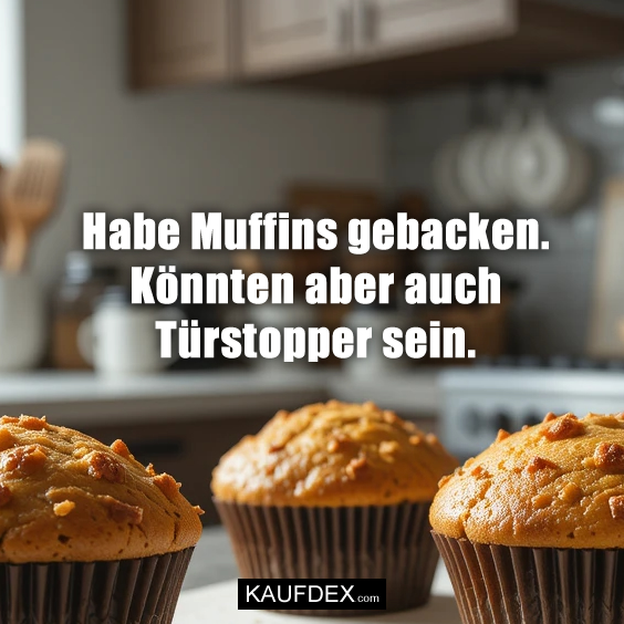 Habe Muffins gebacken. Könnten aber…