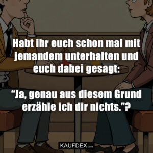 Habt ihr euch schon mal mit jemandem unterhalten und euch dabei gesagt: “Ja, genau aus diesem Grund erzähle ich dir nichts.”?