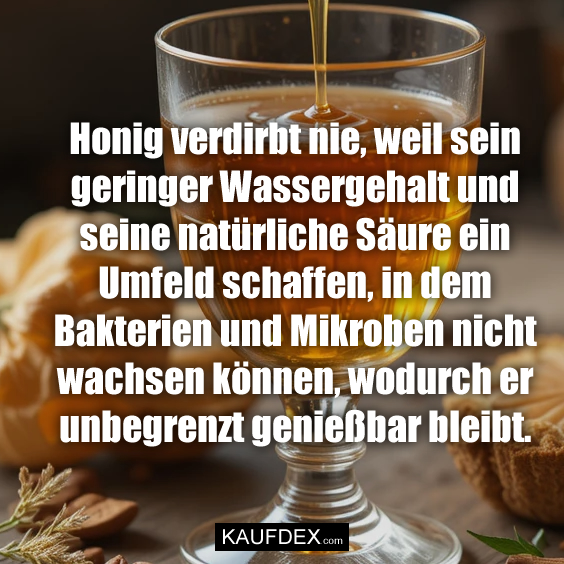 Honig verdirbt nie, weil sein…