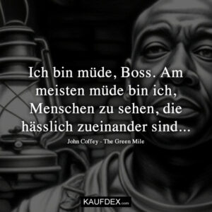 Ich bin müde, Boss. Am meisten müde bin ich, Menschen zu sehen, die hässlich zueinander sind… John Coffey - The Green Mile