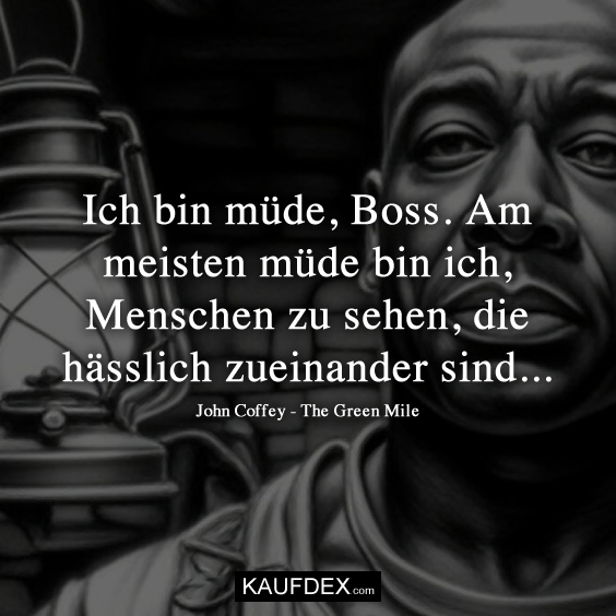 Ich bin müde, Boss. Am meisten müde…