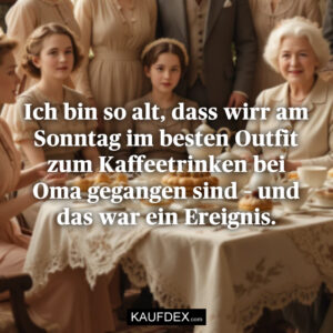 Ich bin so alt, dass wirr am Sonntag im besten Outfit zum Kaffeetrinken bei Oma gegangen sind – und das war ein Ereignis.