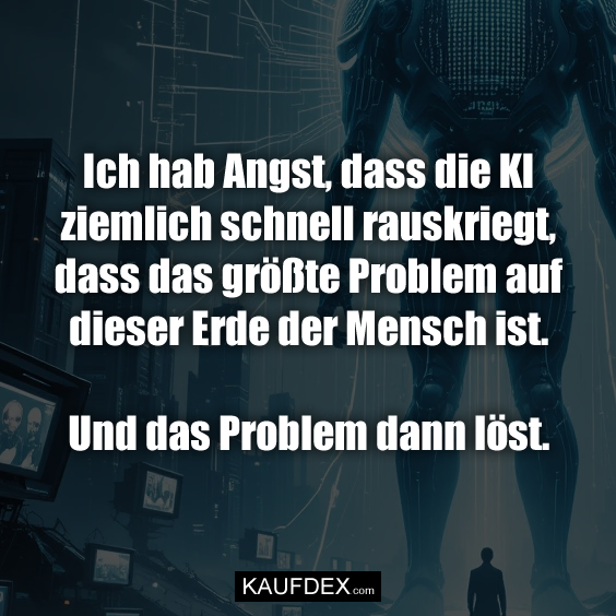 Ich hab Angst, dass die KI ziemlich…