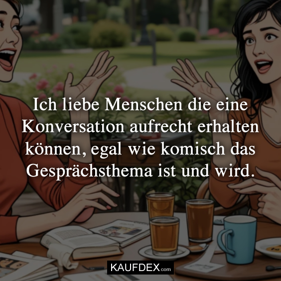 Ich liebe Menschen die eine Konversation…