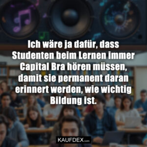 Ich wäre ja dafür, dass Studenten beim Lernen immer Capital Bra hören müssen, damit sie permanent daran erinnert werden, wie wichtig Bildung ist.