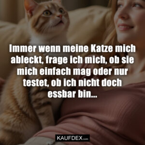 Immer wenn meine Katze mich ableckt, frage ich mich, ob sie mich einfach mag oder nur testet, ob ich nicht doch essbar bin...