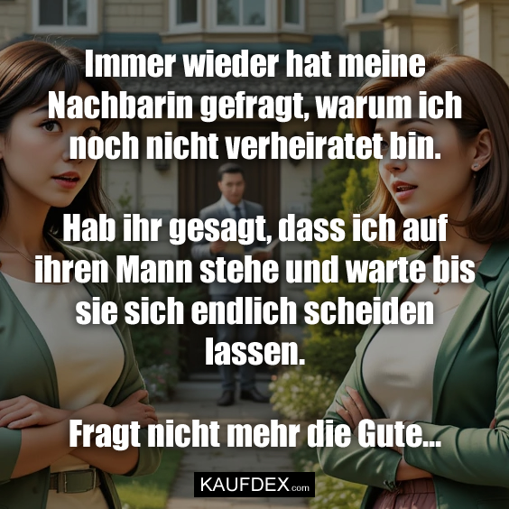 Immer wieder hat meine Nachbarin…