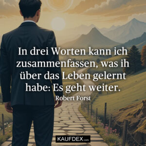 In drei Worten kann ich zusammenfassen, was ih über das Leben gelernt habe: Es geht weiter.