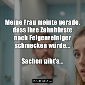 Meine Frau meinte gerade, dass ihre Zahnbürste nach Felgenreiniger schmecken würde... Sachen gibt’s...