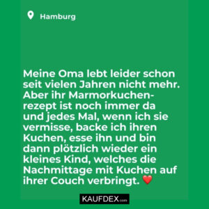 Meine Oma lebt leider schon seit vielen Jahren nicht mehr. Aber ihr Marmorkuchenrezept ist noch immer da und jedes Mal, wenn ich sie vermisse, backe ich ihren Kuchen, esse ihn und bin dann plötzlich wieder ein kleines Kind, welches die Nachmittage mit Kuchen auf ihrer Couch verbringt.
