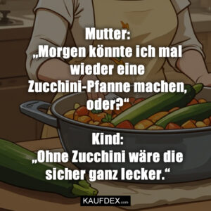 Mutter: „Morgen könnte ich mal wieder eine Zucchini-Pfanne machen, oder?“ Kind: „Ohne Zucchini wäre die sicher ganz lecker.“