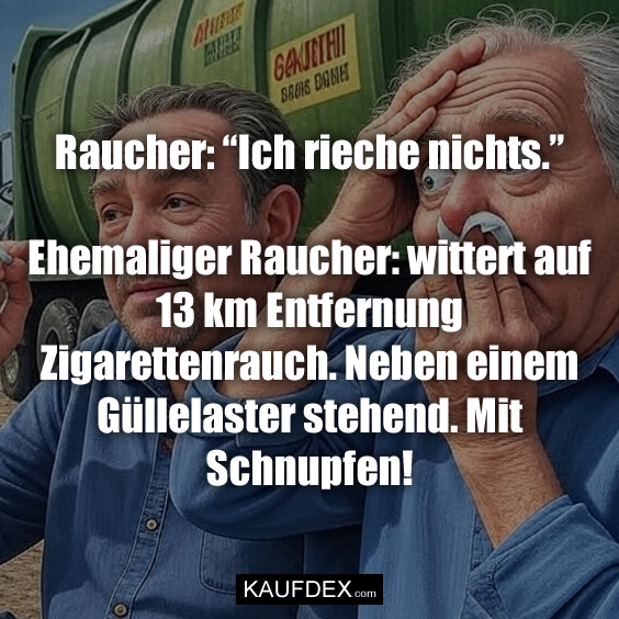 Raucher: “Ich rieche nichts.” Ehemaliger Raucher: wittert auf 13 km Entfernung Zigarettenrauch. Neben einem Gülle­laster stehend. Mit Schnupfen!