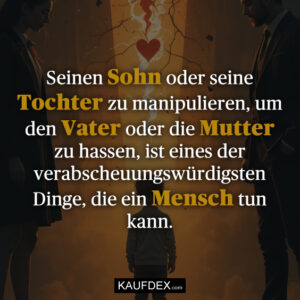 Seinen Sohn oder seine Tochter zu manipulieren, um den Vater oder die Mutter zu hassen, ist eines der verabscheuungswürdigsten Dinge, die ein Mensch tun kann.