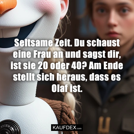 Seltsame Zeit. Du schaust eine Frau…