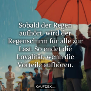 Sobald der Regen aufhört, wird der Regenschirm für alle zur Last. So endet die Loyalität, wenn die Vorteile aufhören.