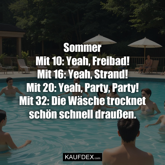 Sommer Mit 10: Yeah, Freibad! Mit 16: Yeah, Strand! Mit 20: Yeah, Party, Party! Mit 32: Die Wäsche trocknet schön schnell draußen.