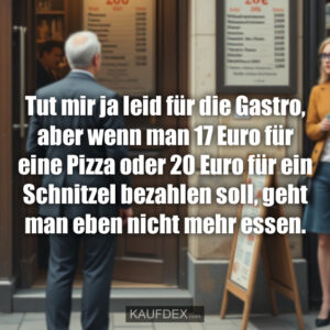 Tut mir ja leid für die Gastro, aber wenn man 17 Euro für eine Pizza oder 20 Euro für ein Schnitzel bezahlen soll, geht man eben nicht mehr essen.