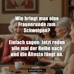 Wie bringt man eine Frauenrunde zum Schweigen? Einfach sagen: Jetzt reden alle mal der Reihe nach und die Älteste fängt an.