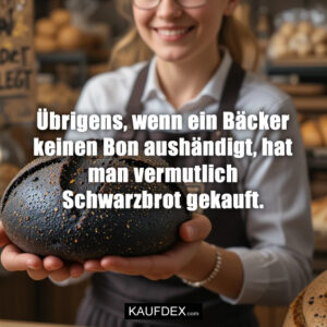 Übrigens, wenn ein Bäcker keinen Bon aushändigt, hat man vermutlich Schwarzbrot gekauft.
