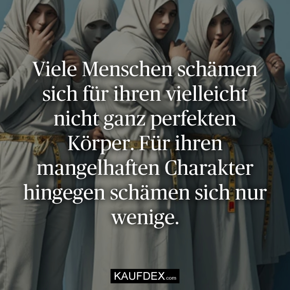 Viele Menschen schämen sich für ihren vielleicht nicht ganz perfekten Körper. Für ihren mangelhaften Charakter hingegen schämen sich nur wenige.