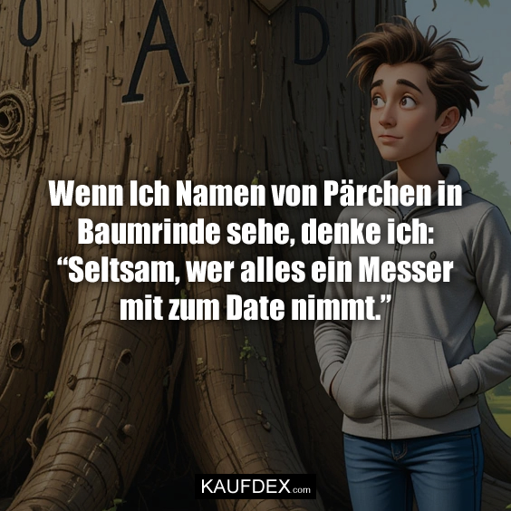 Wenn Ich Namen von Pärchen in Baumrinde sehe, denke ich: “Seltsam, wer alles ein Messer mit zum Date nimmt.”