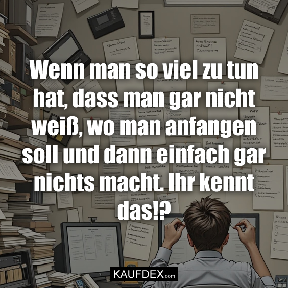 Wenn man so viel zu tun hat, dass man…