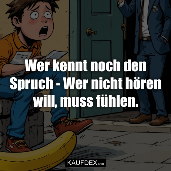 Wer kennt noch den Spruch – Wer nicht hören…