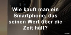 Wie kauft man ein Smartphone, das seinen Wert über die Zeit hält?