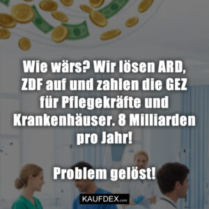 Wie wärs? Wir lösen ARD, ZDF auf und zahlen die GEZ für Pflegekräfte und Krankenhäuser. 8 Milliarden pro Jahr! Problem gelöst!