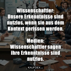 Wissenschaftler: Unsere Erkenntnisse sind nutzlos, wenn sie aus dem Kontext gerissen werden. Medien: Wissenschaftler sagen ihre Erkenntnisse sind nutzlos.