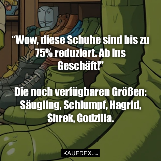“Wow, diese Schuhe sind bis zu 75% reduziert. Ab ins Geschäft!” Die noch verfügbaren Größen: Säugling, Schlumpf, Hagrid, Shrek, Godzilla.